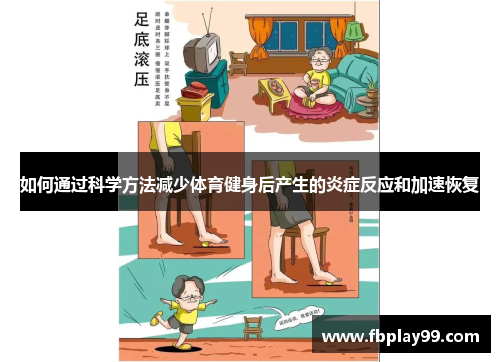 如何通过科学方法减少体育健身后产生的炎症反应和加速恢复